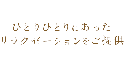 ひとりひとりにあったリラクゼーションをご提供